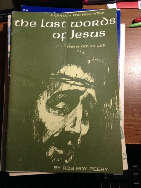THE LAST WORDS OF JESUS FOR MIXED VOICES BY ROB ROY PEERY "A CANTATA FOR HOLY WE