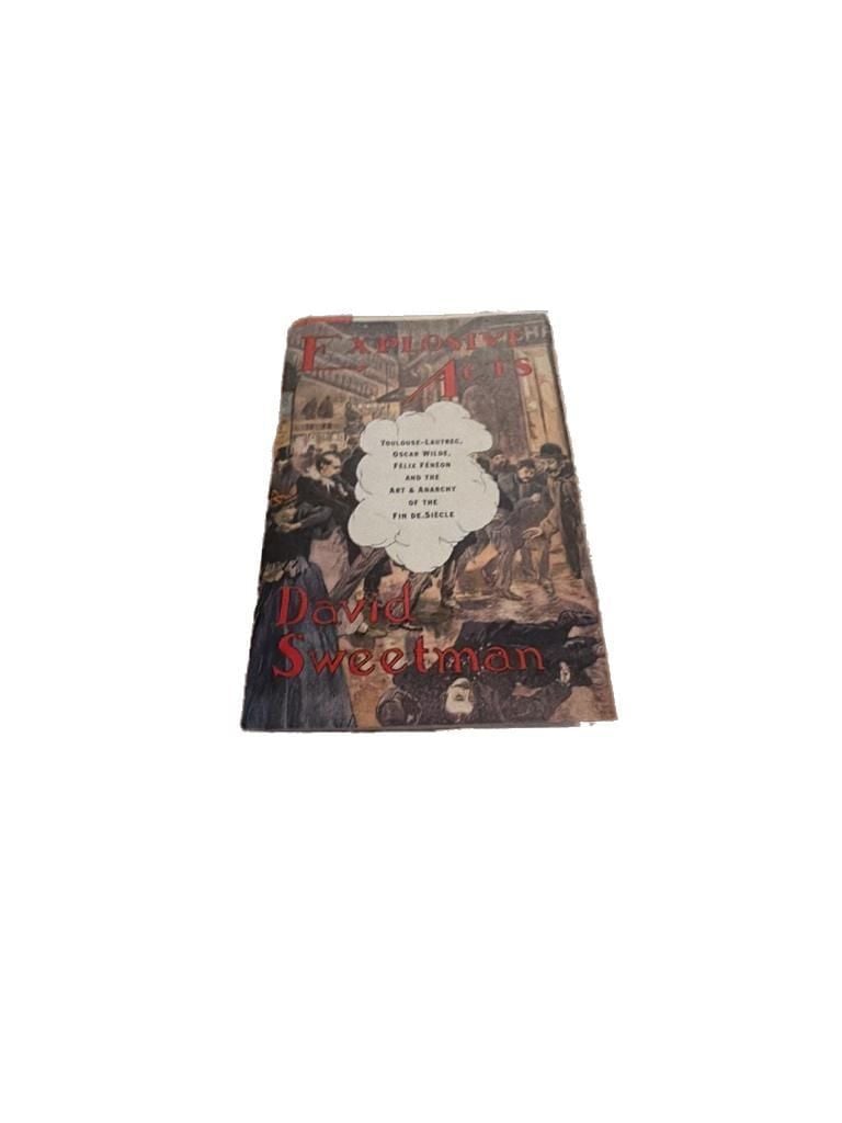 Explosive Acts: Toulouse-Lautrec, Oscar Wilde, Felix Feneon and the Art and Anarchy of the Fin-de-Siecle by Sweetman, David: Near Fine Hardcover (2000) 1st. 1