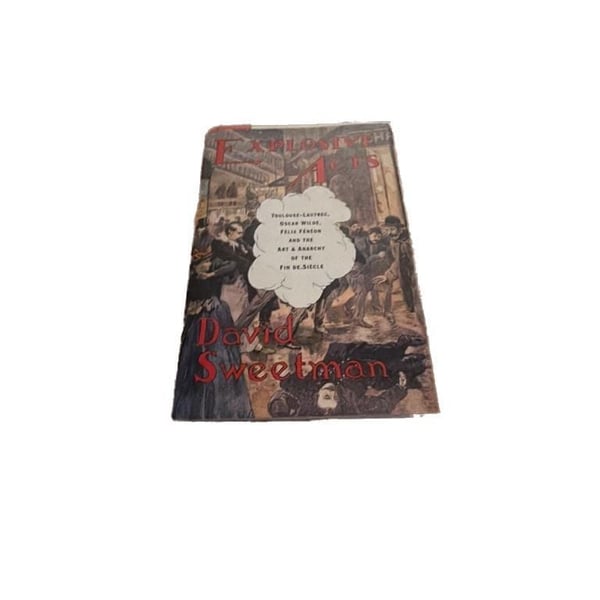 Explosive Acts: Toulouse-Lautrec, Oscar Wilde, Felix Feneon and the Art and Anarchy of the Fin-de-Siecle by Sweetman, David: Near Fine Hardcover (2000) 1st.